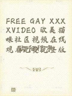 FREE GAY XXXXVIDEO 欧美猫咪社区视频在线观看免费完整版